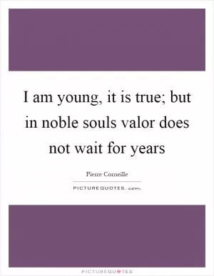 I am young, it is true; but in noble souls valor does not wait for years Picture Quote #1