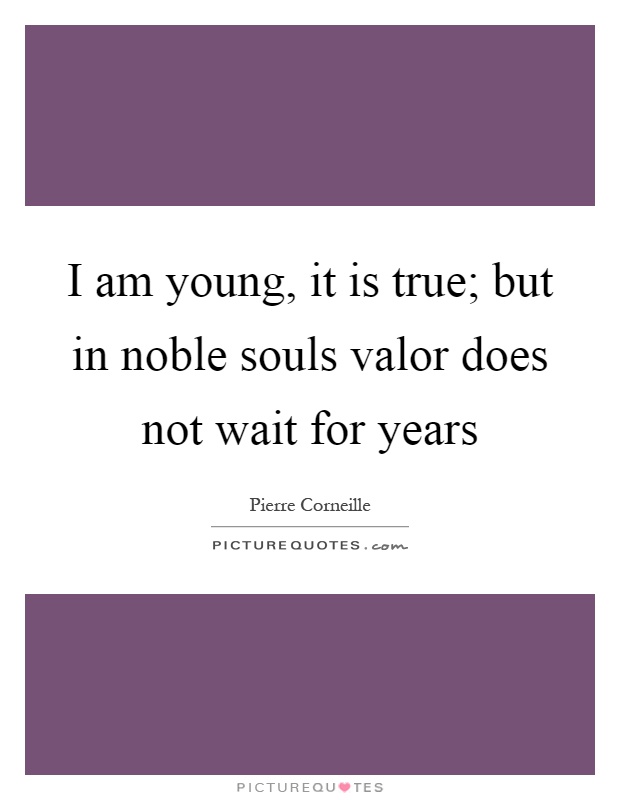 I am young, it is true; but in noble souls valor does not wait for years Picture Quote #1