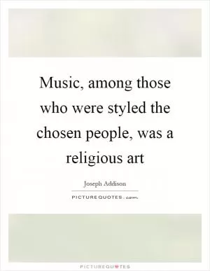 Music, among those who were styled the chosen people, was a religious art Picture Quote #1