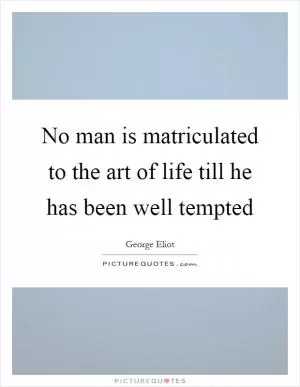 No man is matriculated to the art of life till he has been well tempted Picture Quote #1