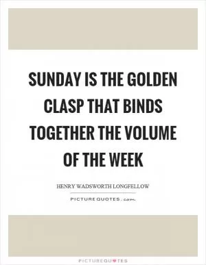 Sunday is the golden clasp that binds together the volume of the week Picture Quote #1