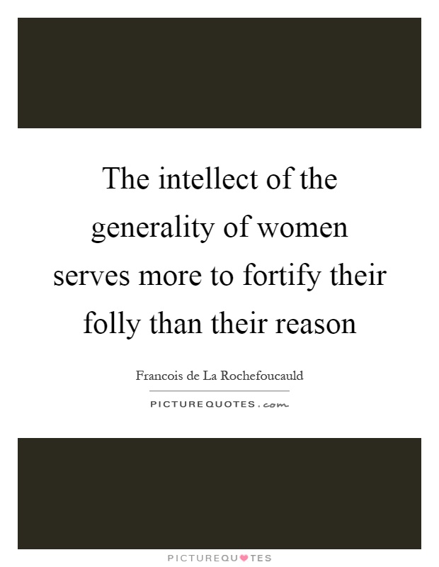 The intellect of the generality of women serves more to fortify their folly than their reason Picture Quote #1