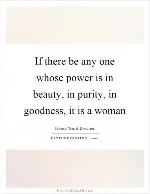 If there be any one whose power is in beauty, in purity, in goodness, it is a woman Picture Quote #1