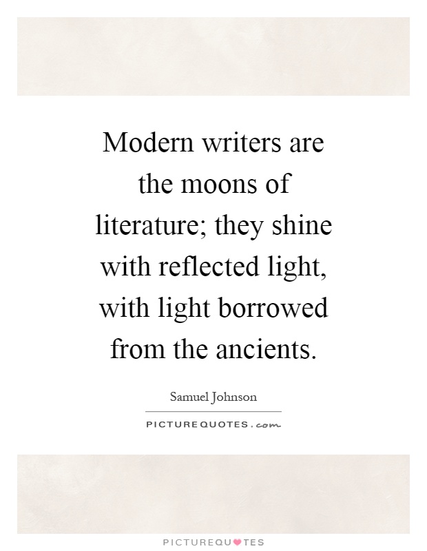 Modern writers are the moons of literature; they shine with reflected light, with light borrowed from the ancients Picture Quote #1