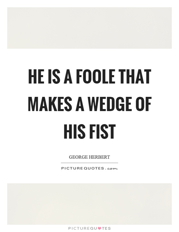 He is a foole that makes a wedge of his fist Picture Quote #1