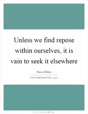 Unless we find repose within ourselves, it is vain to seek it elsewhere Picture Quote #1