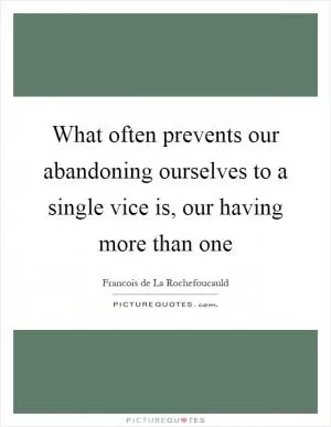 What often prevents our abandoning ourselves to a single vice is, our having more than one Picture Quote #1