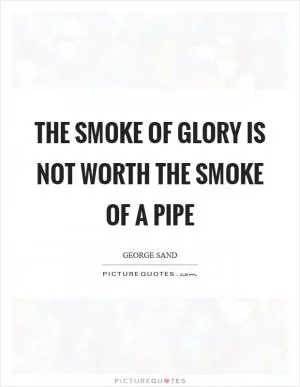 The smoke of glory is not worth the smoke of a pipe Picture Quote #1