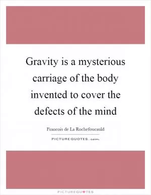 Gravity is a mysterious carriage of the body invented to cover the defects of the mind Picture Quote #1