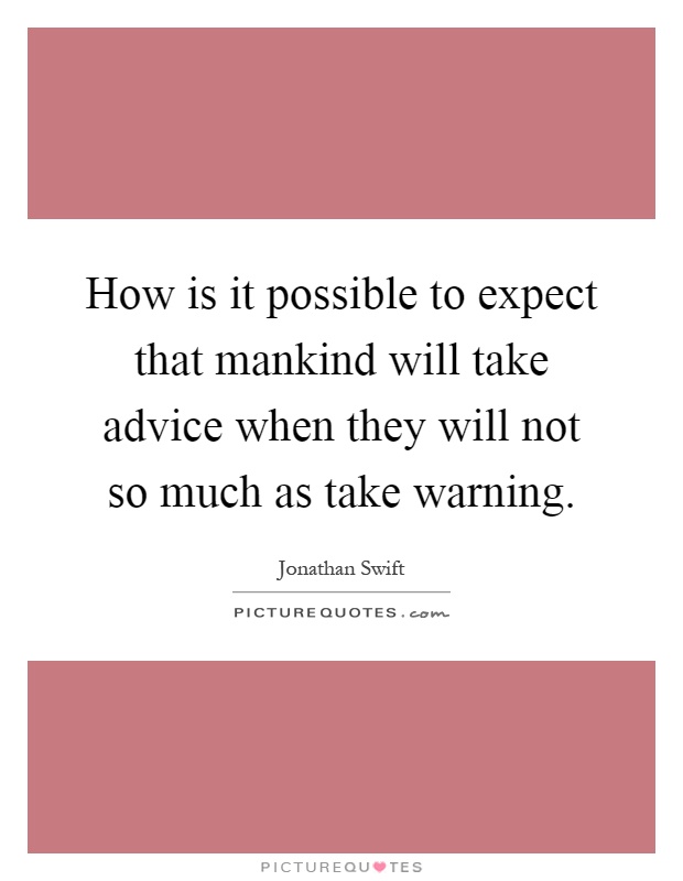 How is it possible to expect that mankind will take advice when they will not so much as take warning Picture Quote #1
