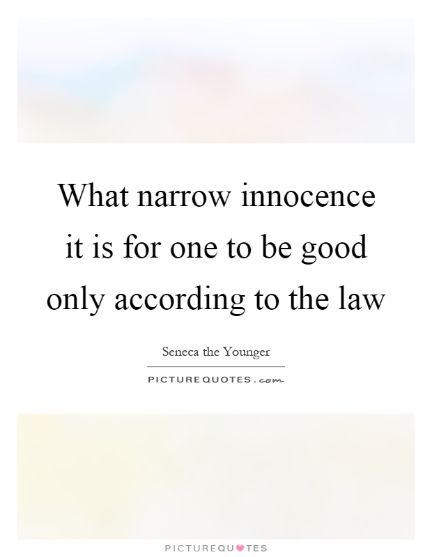 What narrow innocence it is for one to be good only according to the law Picture Quote #1