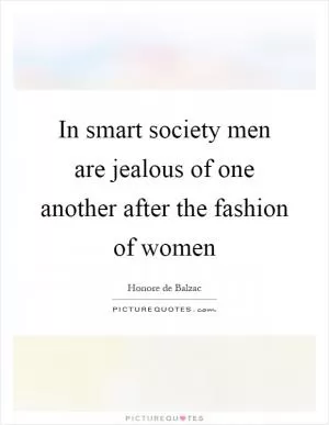 In smart society men are jealous of one another after the fashion of women Picture Quote #1