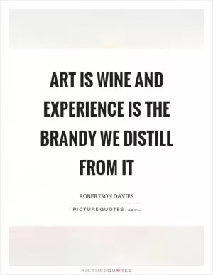 Art is wine and experience is the brandy we distill from it Picture Quote #1