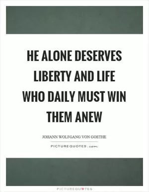He alone deserves liberty and life who daily must win them anew Picture Quote #1