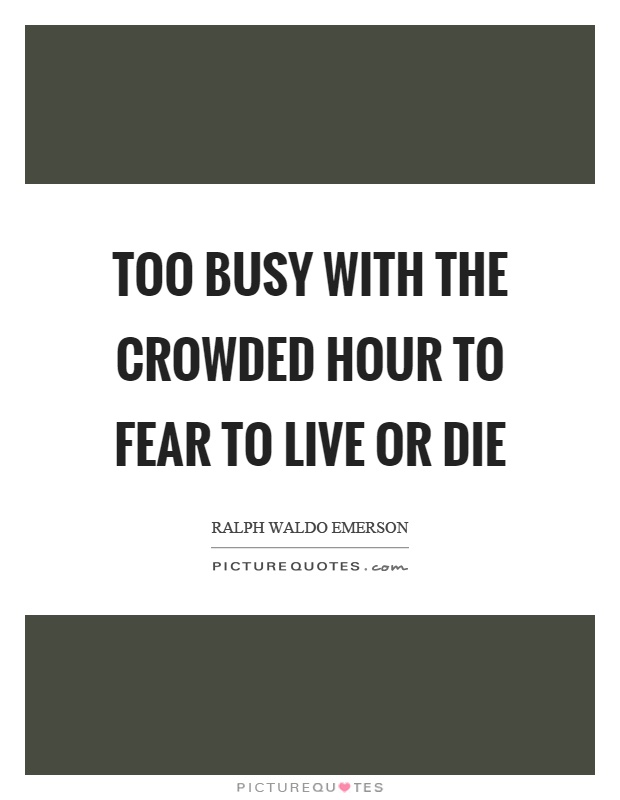 Too busy with the crowded hour to fear to live or die Picture Quote #1