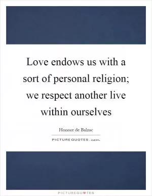 Love endows us with a sort of personal religion; we respect another live within ourselves Picture Quote #1