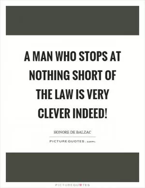 A man who stops at nothing short of the law is very clever indeed! Picture Quote #1