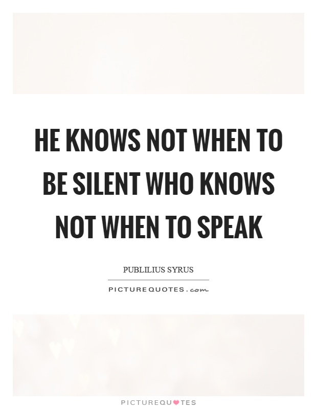 He knows not when to be silent who knows not when to speak Picture Quote #1
