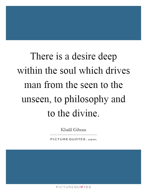 There is a desire deep within the soul which drives man from the seen to the unseen, to philosophy and to the divine Picture Quote #1