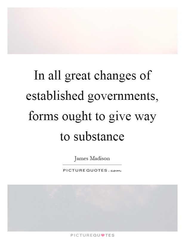 In all great changes of established governments, forms ought to give way to substance Picture Quote #1