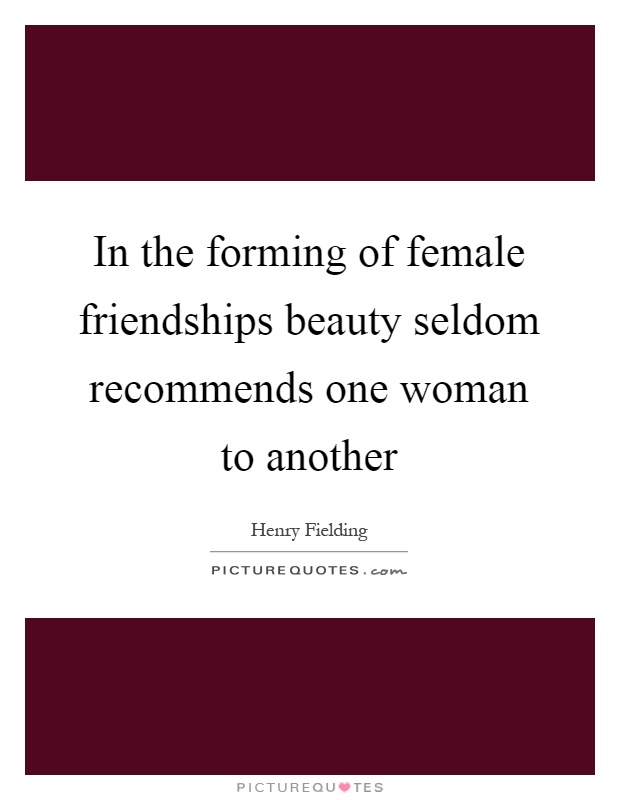 In the forming of female friendships beauty seldom recommends one woman to another Picture Quote #1