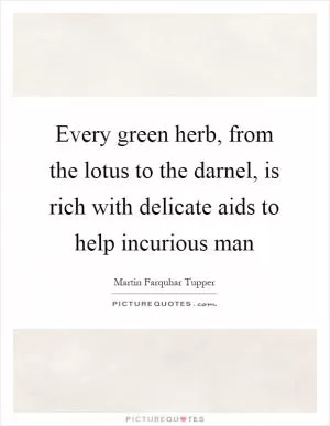 Every green herb, from the lotus to the darnel, is rich with delicate aids to help incurious man Picture Quote #1