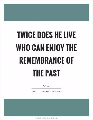 Twice does he live who can enjoy the remembrance of the past Picture Quote #1