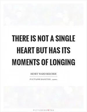 There is not a single heart but has its moments of longing Picture Quote #1