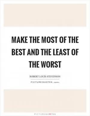Make the most of the best and the least of the worst Picture Quote #1