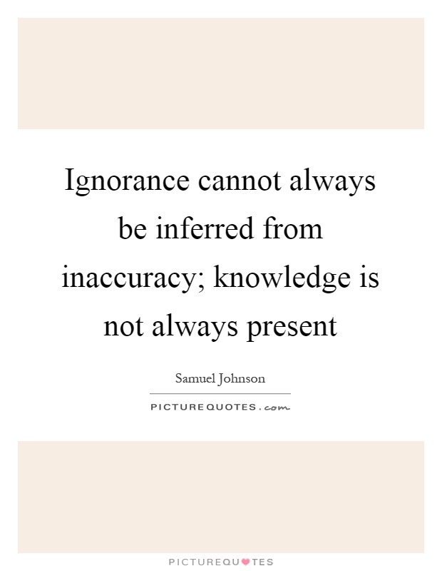 Ignorance cannot always be inferred from inaccuracy; knowledge is not always present Picture Quote #1