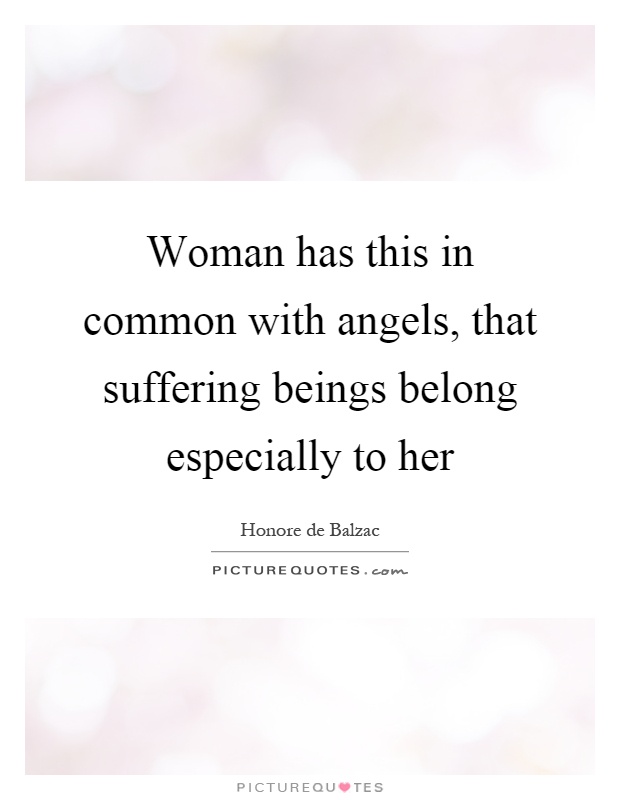 Woman has this in common with angels, that suffering beings belong especially to her Picture Quote #1