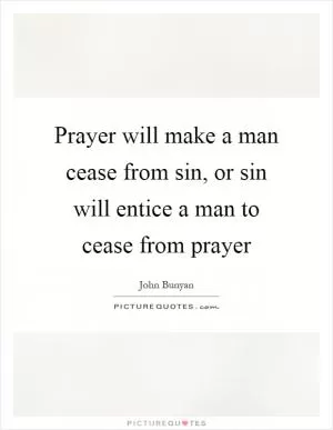 Prayer will make a man cease from sin, or sin will entice a man to cease from prayer Picture Quote #1