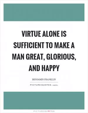 Virtue alone is sufficient to make a man great, glorious, and happy Picture Quote #1