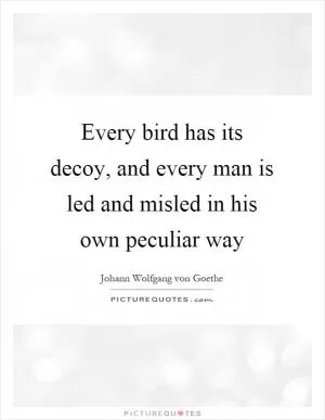 Every bird has its decoy, and every man is led and misled in his own peculiar way Picture Quote #1