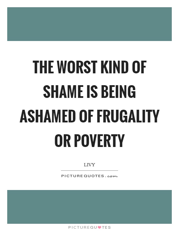 The worst kind of shame is being ashamed of frugality or poverty Picture Quote #1