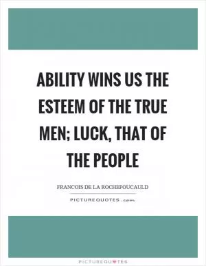 Ability wins us the esteem of the true men; luck, that of the people Picture Quote #1