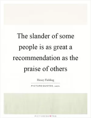 The slander of some people is as great a recommendation as the praise of others Picture Quote #1