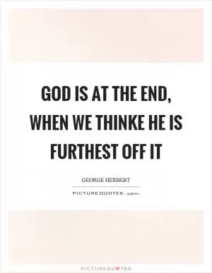 God is at the end, when we thinke he is furthest off it Picture Quote #1