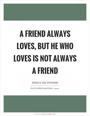A friend always loves, but he who loves is not always a friend Picture Quote #1