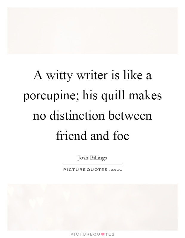 A witty writer is like a porcupine; his quill makes no distinction between friend and foe Picture Quote #1