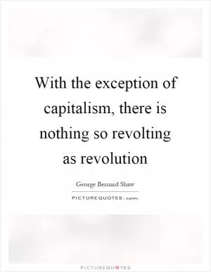 With the exception of capitalism, there is nothing so revolting as revolution Picture Quote #1