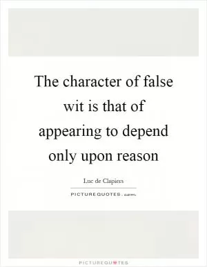 The character of false wit is that of appearing to depend only upon reason Picture Quote #1