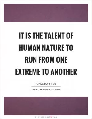 It is the talent of human nature to run from one extreme to another Picture Quote #1
