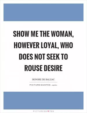 Show me the woman, however loyal, who does not seek to rouse desire Picture Quote #1
