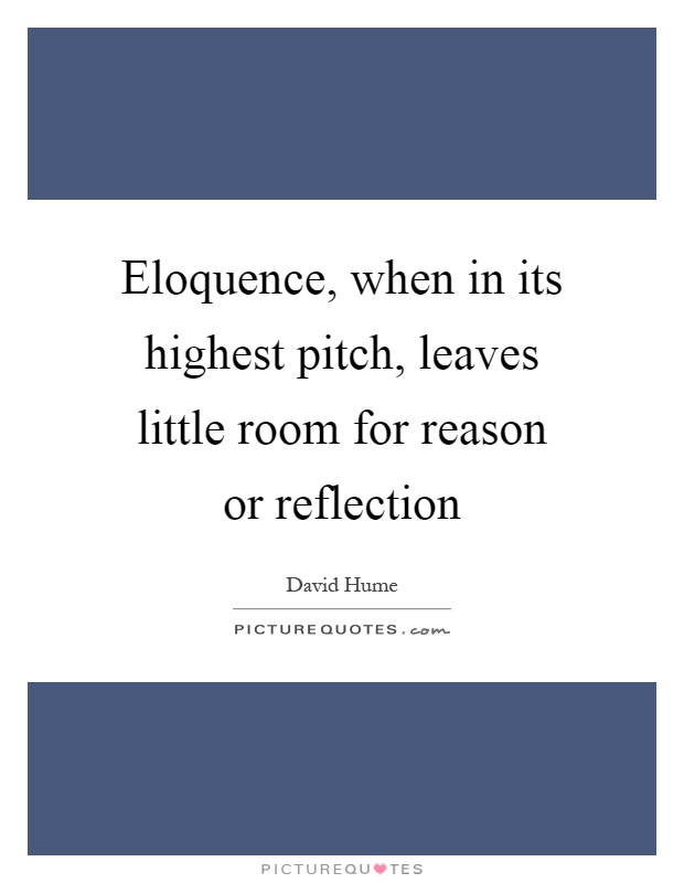 Eloquence, when in its highest pitch, leaves little room for reason or reflection Picture Quote #1