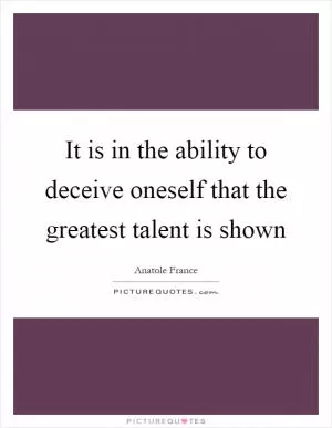 It is in the ability to deceive oneself that the greatest talent is shown Picture Quote #1