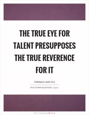 The true eye for talent presupposes the true reverence for it Picture Quote #1