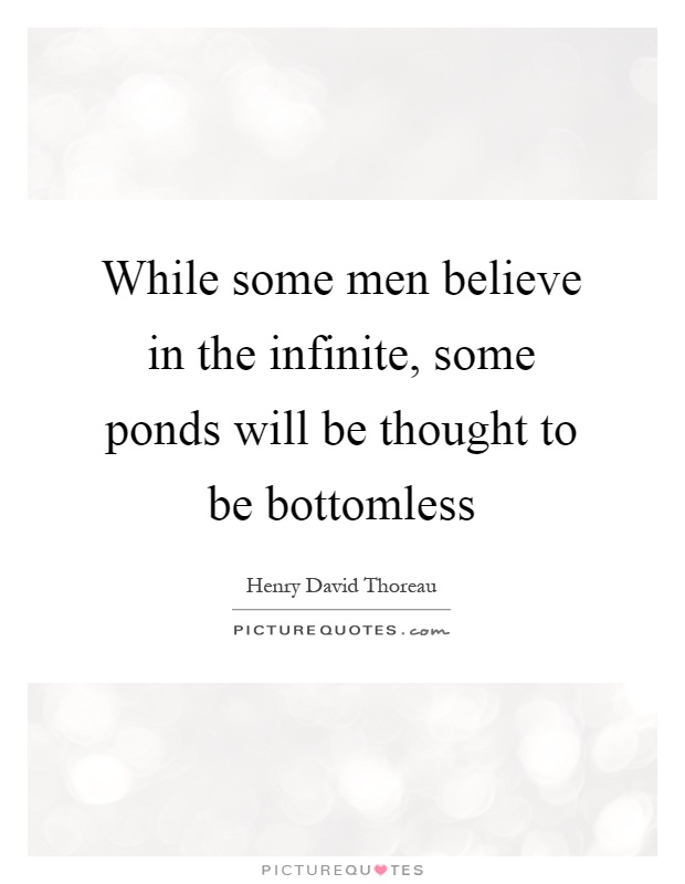 While some men believe in the infinite, some ponds will be thought to be bottomless Picture Quote #1
