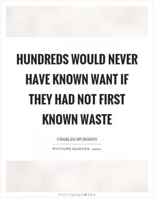 Hundreds would never have known want if they had not first known waste Picture Quote #1