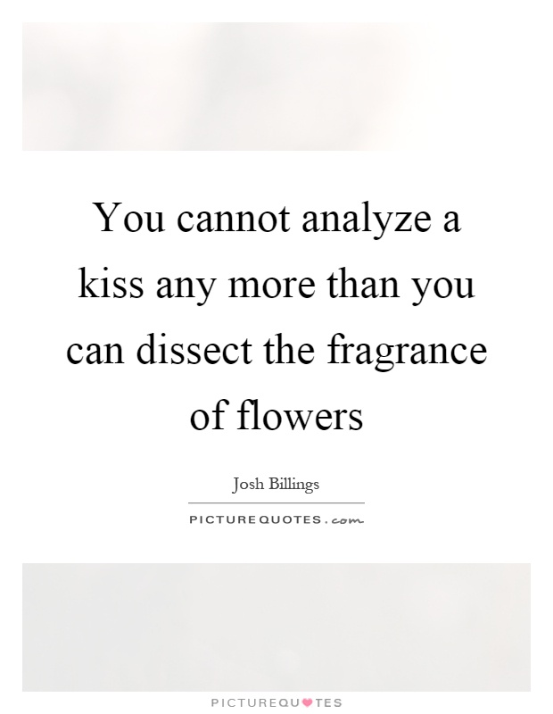 You cannot analyze a kiss any more than you can dissect the fragrance of flowers Picture Quote #1